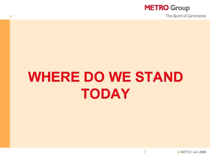 7 WHERE DO WE STAND TODAY © METRO AG 2006 
