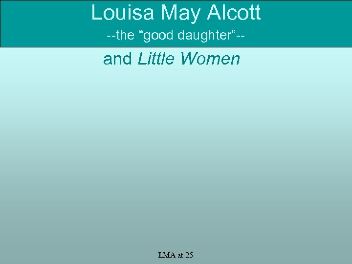 Louisa May Alcott --the “good daughter”-- and Little Women LMA at 25 