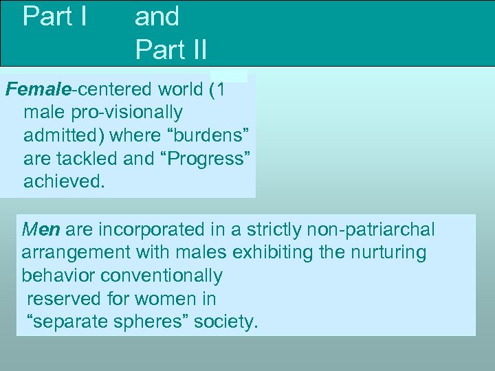 Part I and Part II Female-centered world (1 male pro-visionally admitted) where “burdens” are