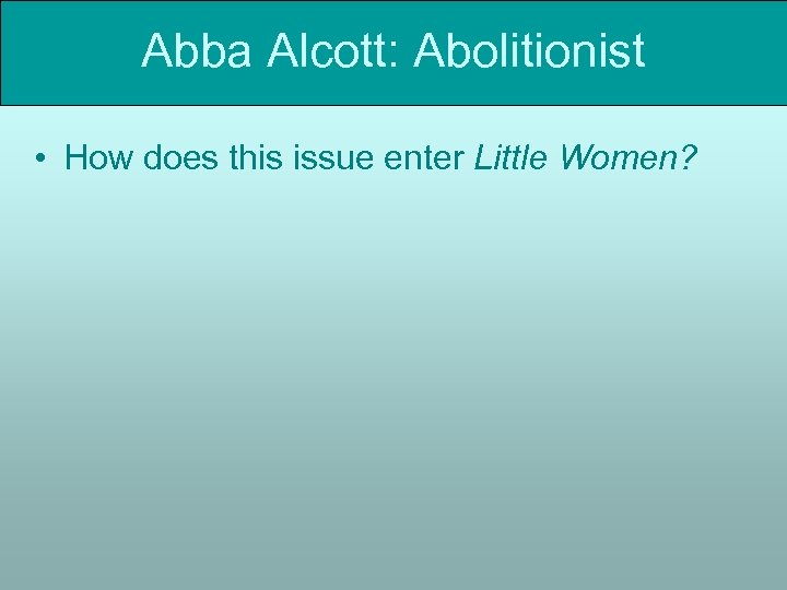 Abba Alcott: Abolitionist • How does this issue enter Little Women? 