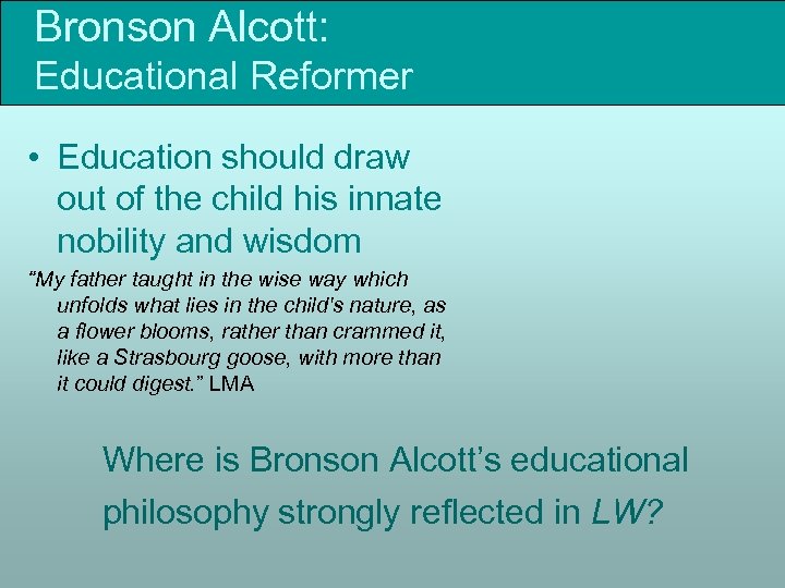 Bronson Alcott: Educational Reformer • Education should draw out of the child his innate