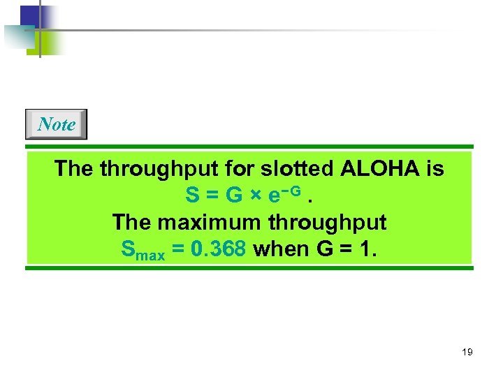 Note The throughput for slotted ALOHA is S = G × e−G. The maximum