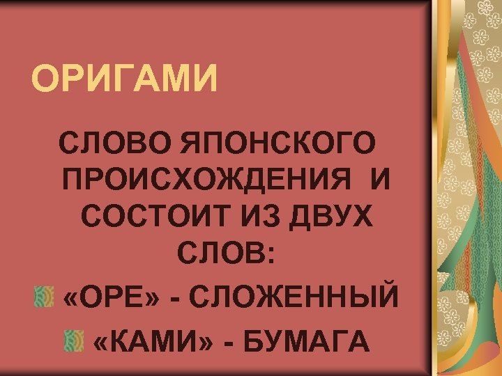 ОРИГАМИ СЛОВО ЯПОНСКОГО ПРОИСХОЖДЕНИЯ И СОСТОИТ ИЗ ДВУХ СЛОВ: «ОРЕ» - СЛОЖЕННЫЙ «КАМИ» -