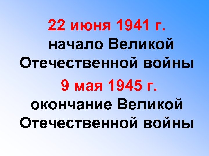 22 июня 1941 г. начало Великой Отечественной войны 9 мая 1945 г. окончание Великой