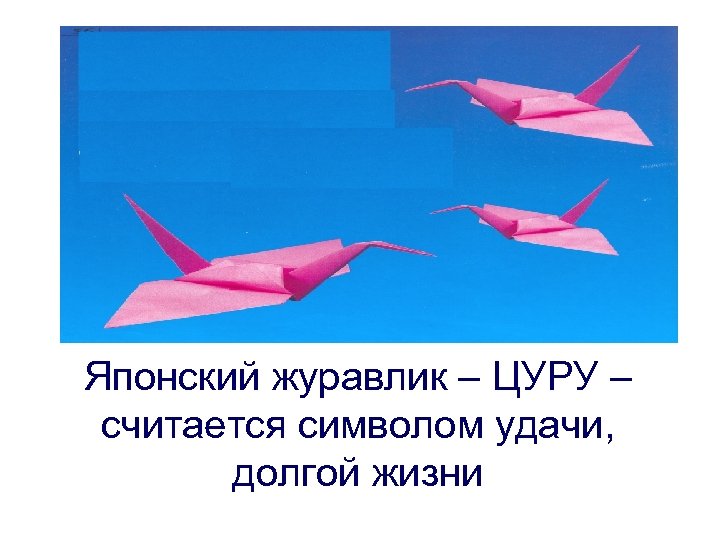 Японский журавлик – ЦУРУ – считается символом удачи, долгой жизни 