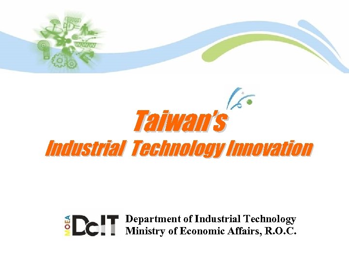 Taiwan’s Industrial Technology Innovation Department of Industrial Technology Ministry of Economic Affairs, R. O.