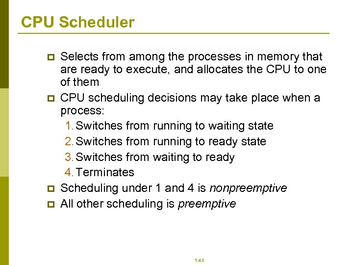 CPU Scheduler p p Selects from among the processes in memory that are ready