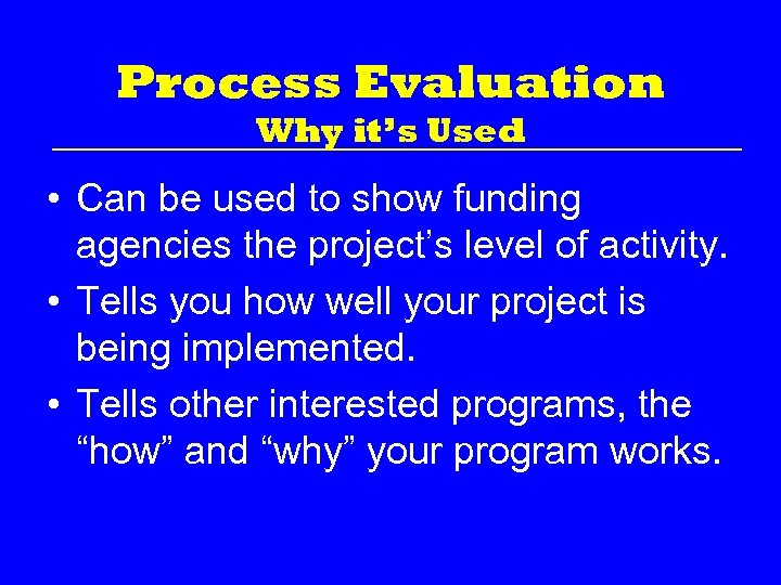 Process Evaluation Why it’s Used • Can be used to show funding agencies the
