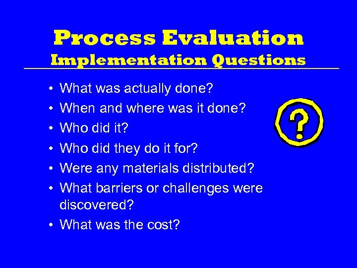 Process Evaluation Implementation Questions • • • What was actually done? When and where