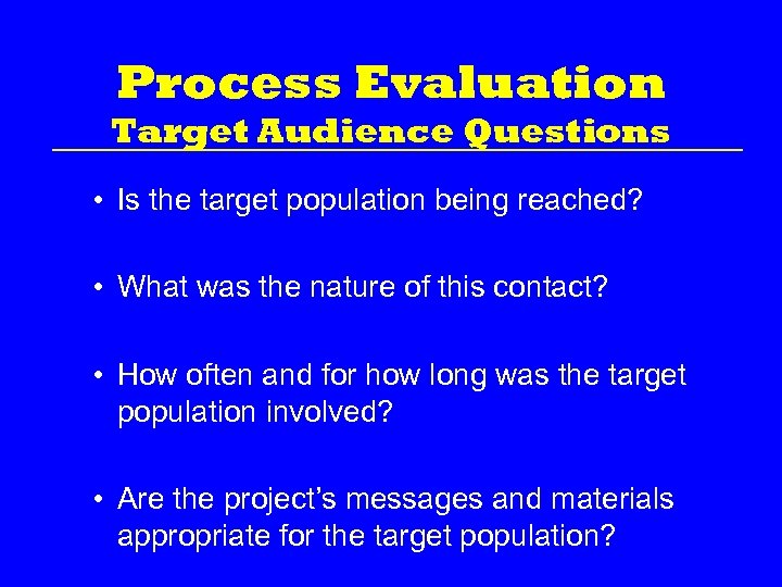 Process Evaluation Target Audience Questions • Is the target population being reached? • What