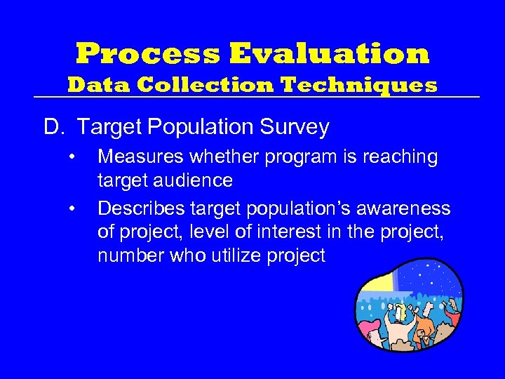 Process Evaluation Data Collection Techniques D. Target Population Survey • • Measures whether program