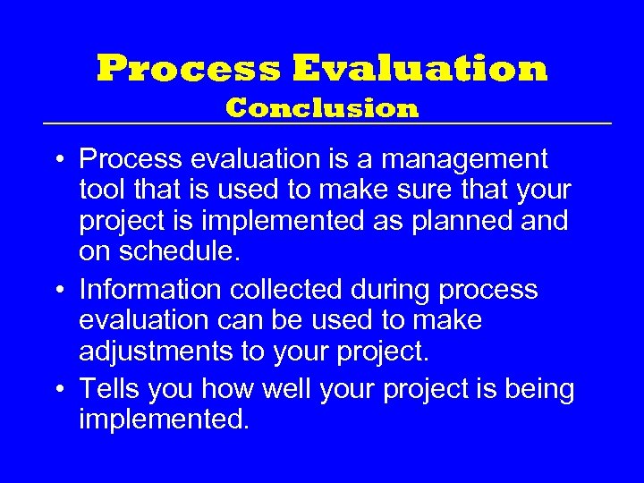 Process Evaluation Conclusion • Process evaluation is a management tool that is used to