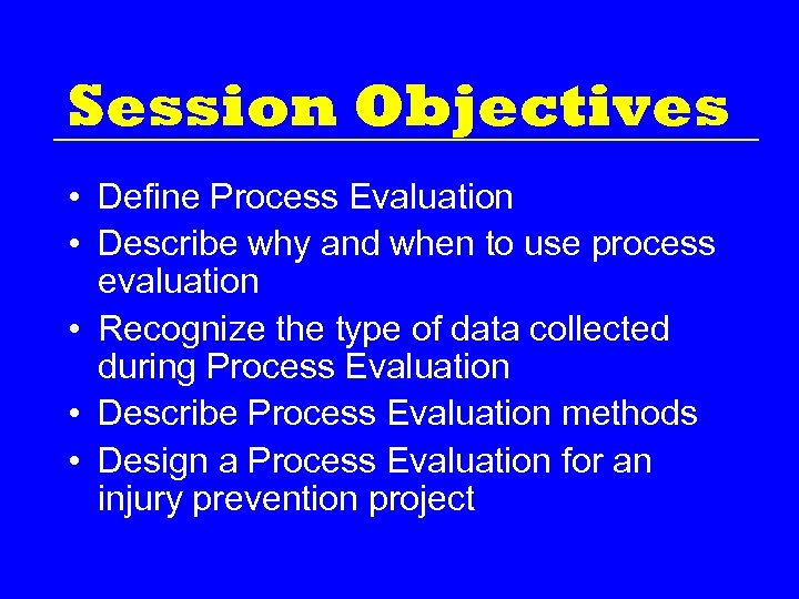 Session Objectives • Define Process Evaluation • Describe why and when to use process