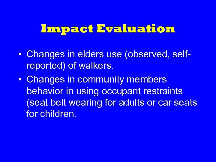 Impact Evaluation • Changes in elders use (observed, selfreported) of walkers. • Changes in