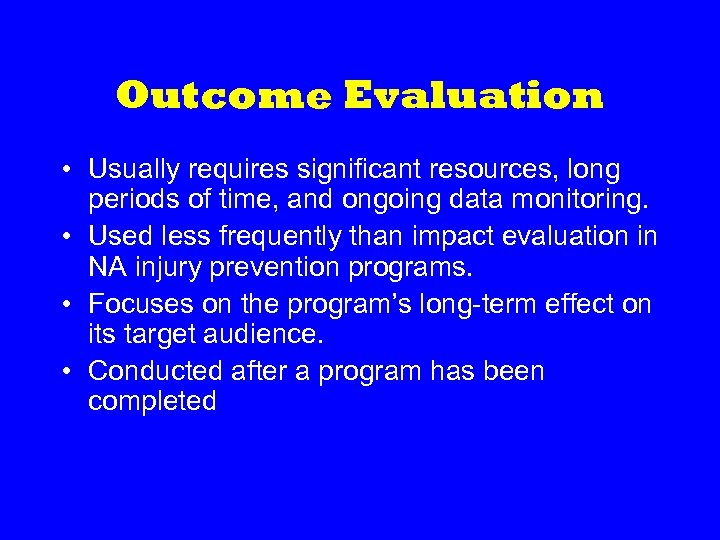 Outcome Evaluation • Usually requires significant resources, long periods of time, and ongoing data