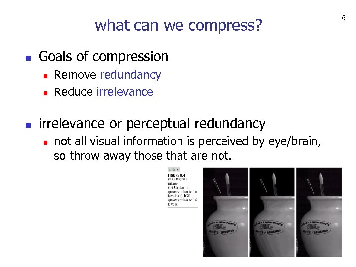 what can we compress? n Goals of compression n Remove redundancy Reduce irrelevance or