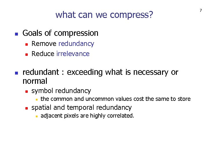 what can we compress? n Goals of compression n Remove redundancy Reduce irrelevance redundant