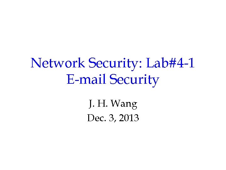 Network Security: Lab#4 -1 E-mail Security J. H. Wang Dec. 3, 2013 