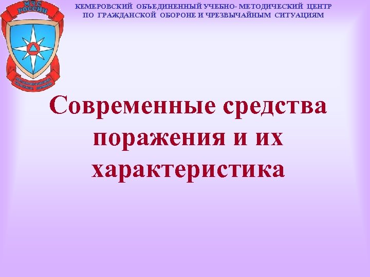 КЕМЕРОВСКИЙ ОБЪЕДИНЕННЫЙ УЧЕБНО- МЕТОДИЧЕСКИЙ ЦЕНТР ПО ГРАЖДАНСКОЙ ОБОРОНЕ И ЧРЕЗВЫЧАЙНЫМ СИТУАЦИЯМ Современные средства поражения