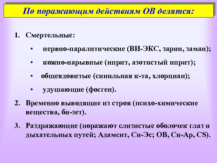 По поражающим действиям ОВ делятся: 1. Смертельные: • нервно-паралитические (ВИ-ЭКС, зарин, заман); • кожно-нарывные