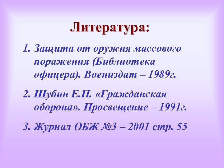 Литература: 1. Защита от оружия массового поражения (Библиотека офицера). Воениздат – 1989 г. 2.