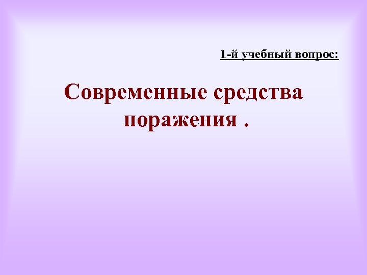 1 -й учебный вопрос: Современные средства поражения. 