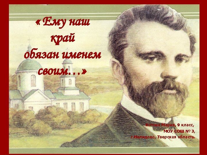  « Ему наш край обязан именем своим…» Котова Мария, 9 класс, МОУ СОШ