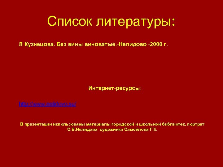 Список литературы: Л Кузнецова. Без вины виноватые. -Нелидово -2008 г. Интернет-ресурсы: http: //www. nelidovo.