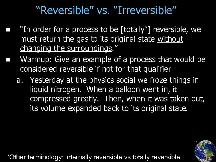 “Reversible” vs. “Irreversible” “In order for a process to be [totally*] reversible, we must