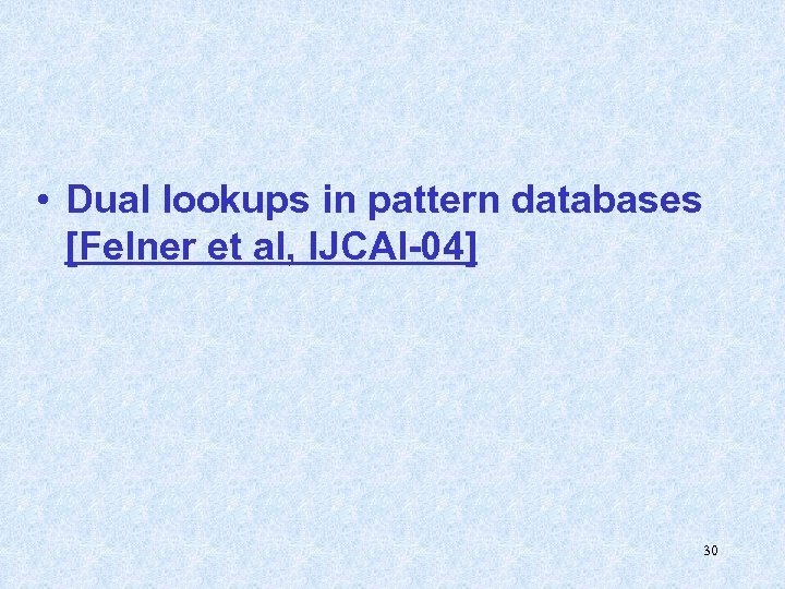  • Dual lookups in pattern databases [Felner et al, IJCAI-04] 30 