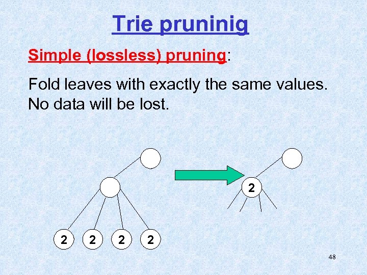 Trie pruninig Simple (lossless) pruning: Fold leaves with exactly the same values. No data