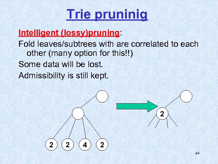 Trie pruninig Intelligent (lossy)pruning: Fold leaves/subtrees with are correlated to each other (many option