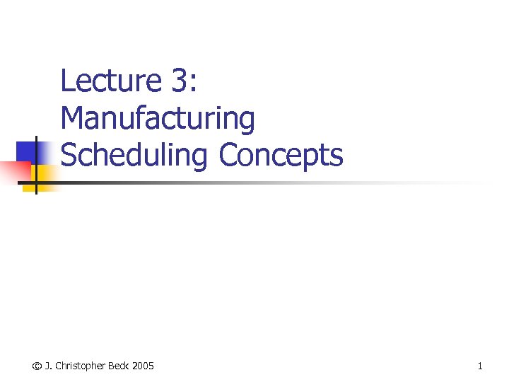 Lecture 3: Manufacturing Scheduling Concepts © J. Christopher Beck 2005 1 
