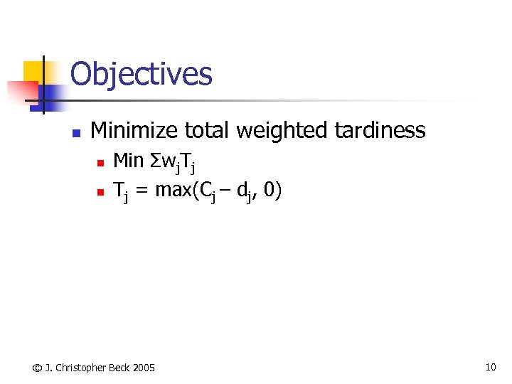Objectives n Minimize total weighted tardiness n n Min Σwj. Tj Tj = max(Cj