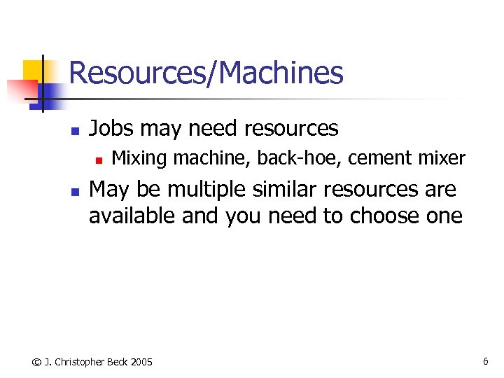 Resources/Machines n Jobs may need resources n n Mixing machine, back-hoe, cement mixer May