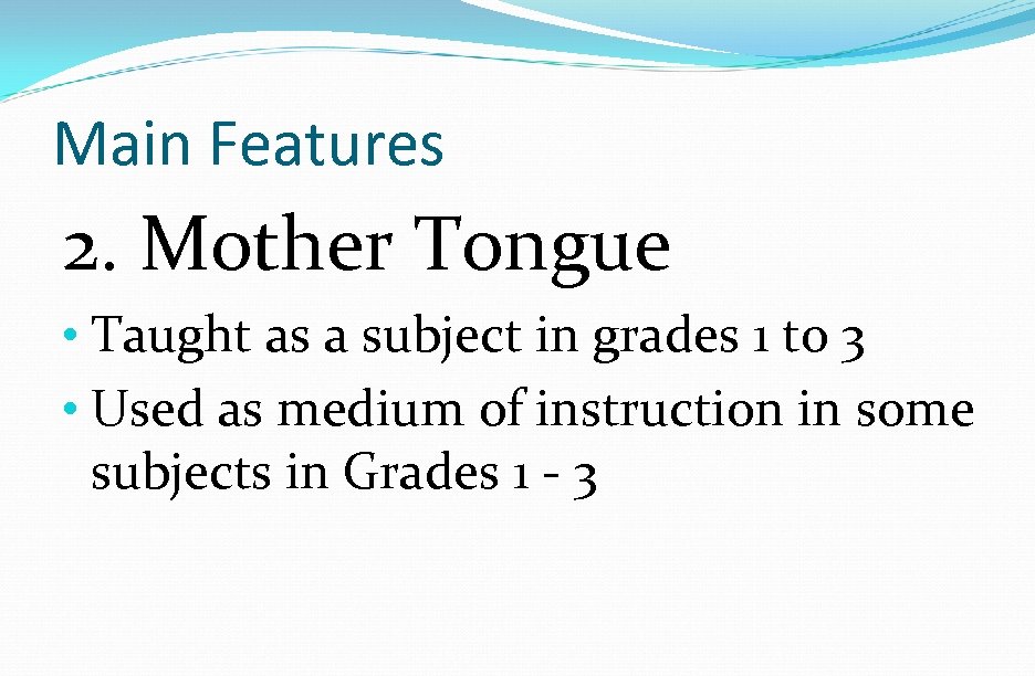 Main Features 2. Mother Tongue • Taught as a subject in grades 1 to