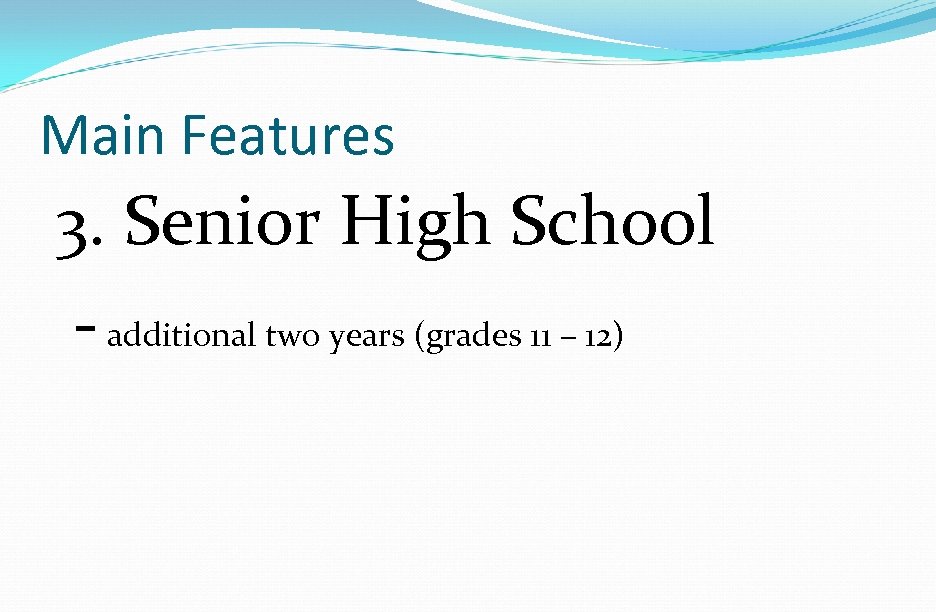 Main Features 3. Senior High School - additional two years (grades 11 – 12)