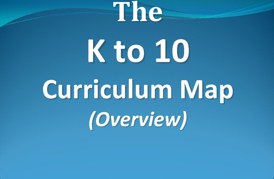 The K to 10 Curriculum Map (Overview) 