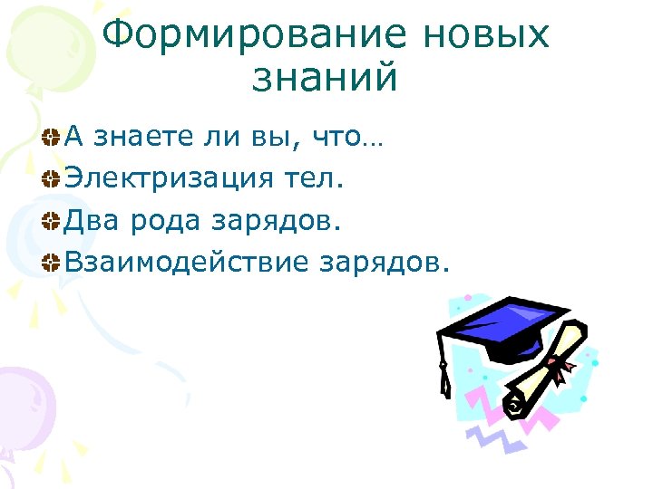 Формирование новых знаний А знаете ли вы, что… Электризация тел. Два рода зарядов. Взаимодействие