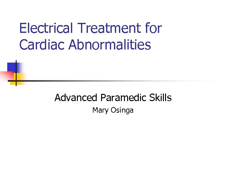 Electrical Treatment for Cardiac Abnormalities Advanced Paramedic Skills Mary Osinga 