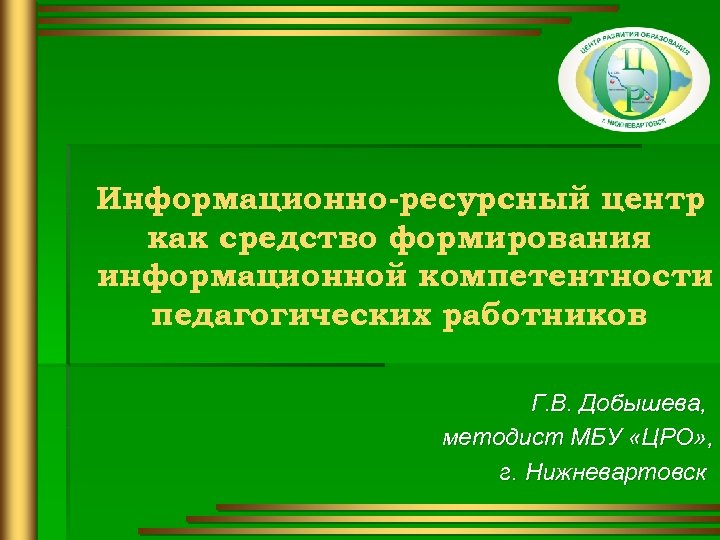 ЦРО Нижневартовск. Информационно-ресурсный центр ТГПУ. Информационно-ресурсный центр Когалым. Центр ресурсного обеспечения Чебоксары.