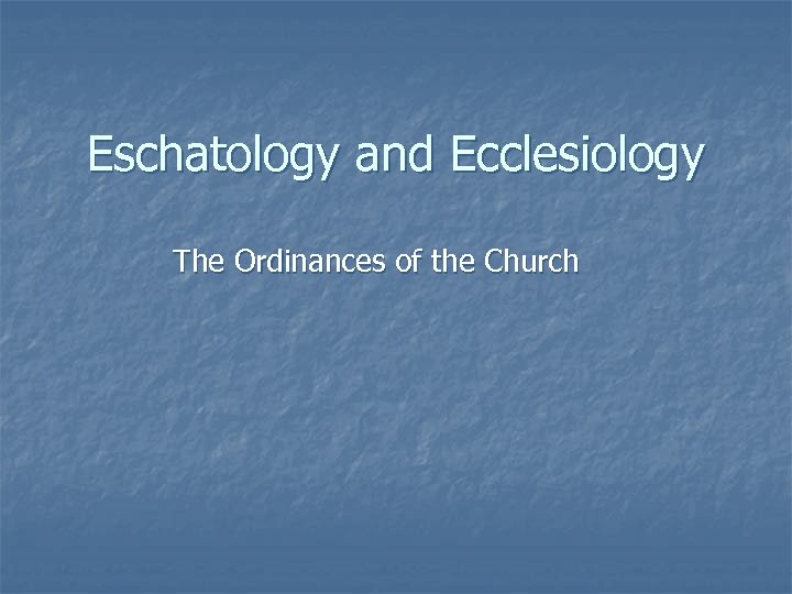 Eschatology and Ecclesiology The Ordinances of the Church 