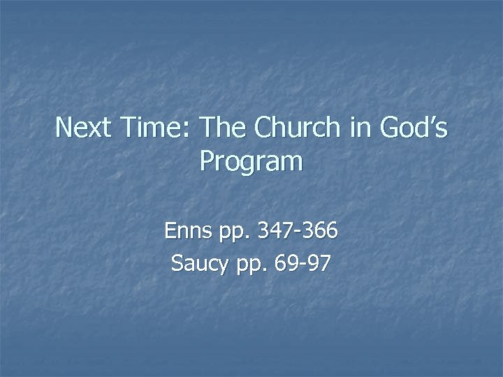 Next Time: The Church in God’s Program Enns pp. 347 -366 Saucy pp. 69