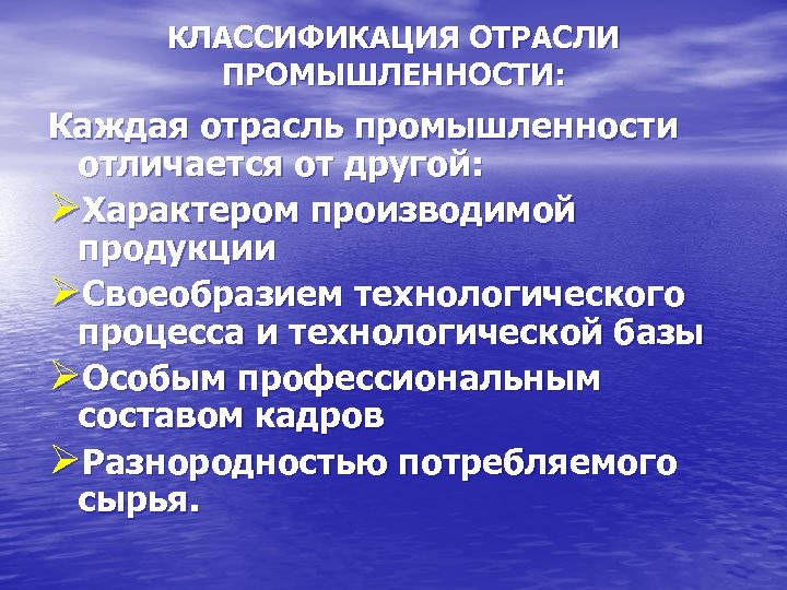 КЛАССИФИКАЦИЯ ОТРАСЛИ ПРОМЫШЛЕННОСТИ: Каждая отрасль промышленности отличается от другой: ØХарактером производимой продукции ØСвоеобразием технологического