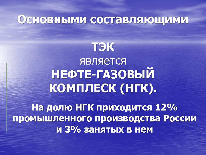 Основными составляющими ТЭК является НЕФТЕ-ГАЗОВЫЙ КОМПЛЕСК (НГК). На долю НГК приходится 12% промышленного производства
