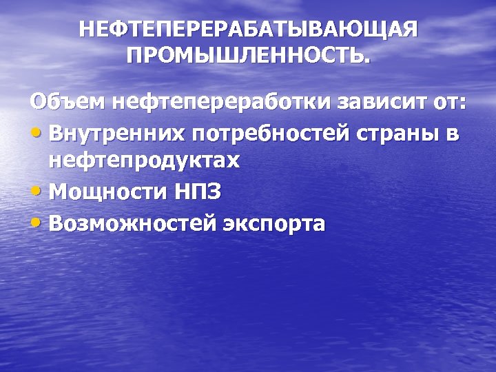 НЕФТЕПЕРЕРАБАТЫВАЮЩАЯ ПРОМЫШЛЕННОСТЬ. Объем нефтепереработки зависит от: • Внутренних потребностей страны в нефтепродуктах • Мощности