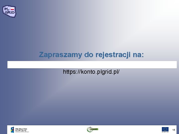 Zapraszamy do rejestracji na: https: //konto. plgrid. pl/ 15 