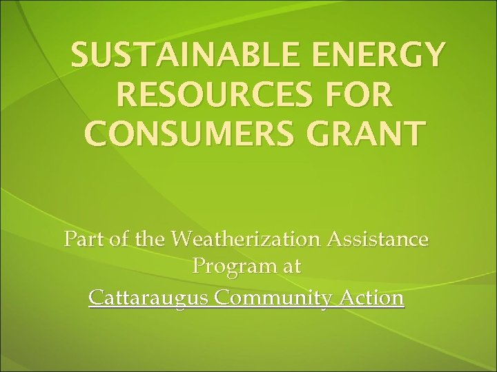 SUSTAINABLE ENERGY RESOURCES FOR CONSUMERS GRANT Part of the Weatherization Assistance Program at Cattaraugus