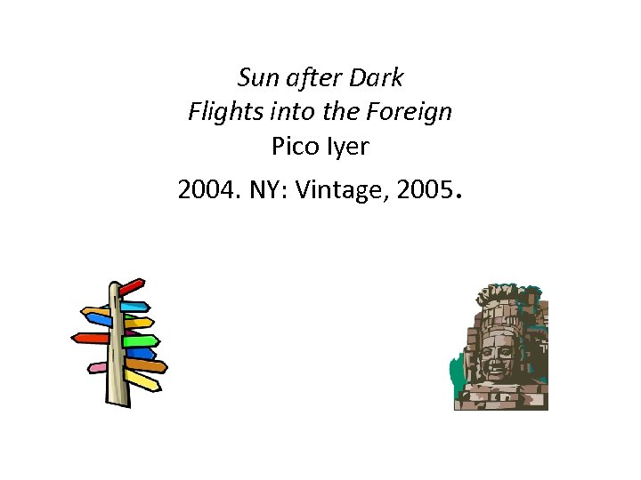 Sun after Dark Flights into the Foreign Pico Iyer 2004. NY: Vintage, 2005. 