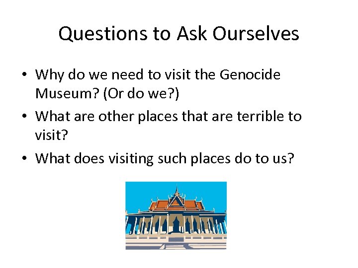 Questions to Ask Ourselves • Why do we need to visit the Genocide Museum?